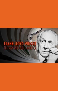 Frank Lloyd Wright: The Man Who Built America