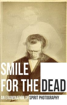 Smile for the Dead: An Examination of Spirit Photography