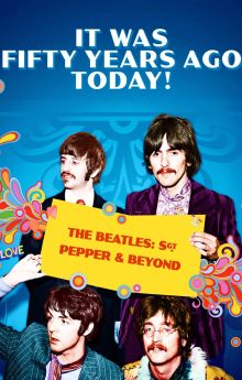It Was Fifty Years Ago Today! The Beatles: Sgt. Pepper & Beyond